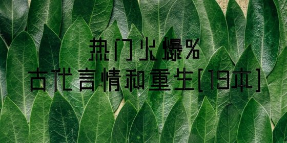 热门火爆%古代言情和重生[19本]